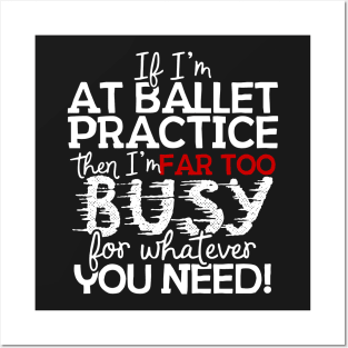 If I'm At Ballet Practice Then I'm Far Too Busy For Whatever You Need! Posters and Art